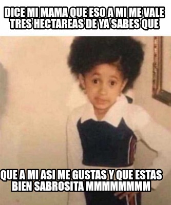 Meme Creator Funny Dice Mi Mama Que Eso A Mi Me Vale Tres Hectareas De Ya Sabes Que Que A Mi