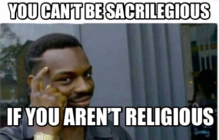 Meme Creator - Funny You Can’t Be Sacrilegious If You Aren’t Religious 