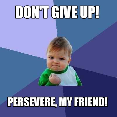 Meme Creator - Funny Don't give up! persevere, my friend! Meme ...