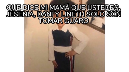 Meme Creator Funny Que Dice Mi Mam Que Ustedes Jesenia Dani Y