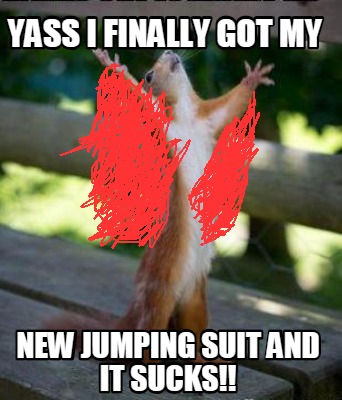 Meme Creator - Funny yass i finally got my new jumping suit AND IT ...