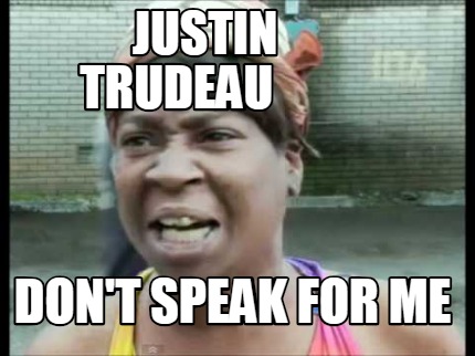 Meme Creator - Funny justin trudeau don't speak for me Meme Generator ...