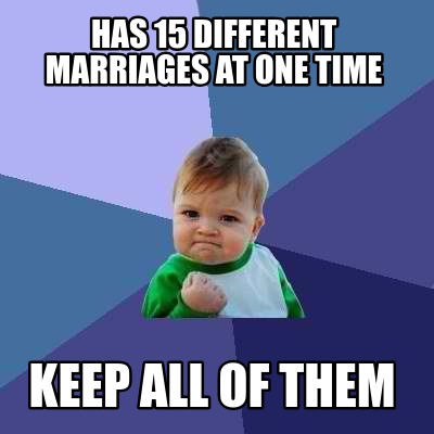 Meme Creator - Funny Has 15 different marriages at one time Keep all of ...