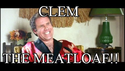 Meme Creator - Funny CLEM THE MEATLOAF!! Meme Generator at MemeCreator.org!