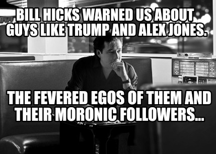bill-hicks-warned-us-about-guys-like-trump-and-alex-jones.-the-fevered-egos-of-t