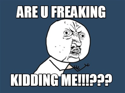 Meme Creator - Funny Are u freaking Kidding me!!!??? Meme Generator at ...