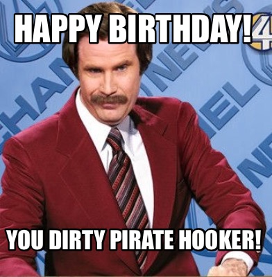 Meme Creator - Funny Happy Birthday! You Dirty Pirate Hooker! Meme ...