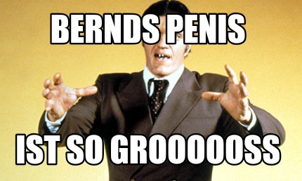 bernds-penis-ist-so-grooooo