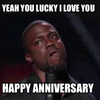 Meme Creator Funny Yeah You Lucky I Love You Happy Anniversary