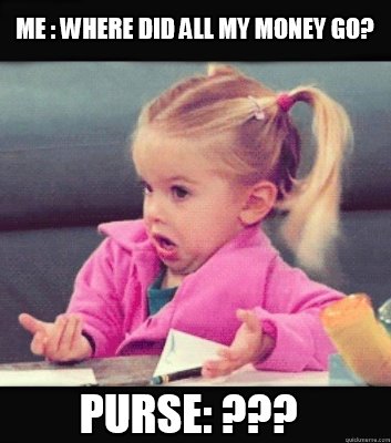 Meme Creator - Funny me : where did all my money go? purse: ??? Meme ...