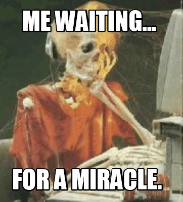 Meme Creator - Funny Me waiting... for a miracle. Meme Generator at ...