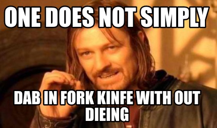 Meme Creator - Funny One does not simply dab in fork kinfe with out ...