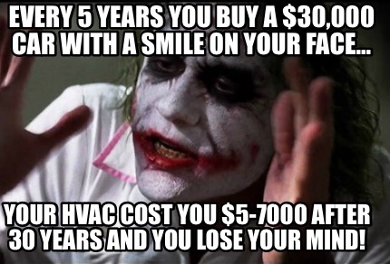 Meme Creator Funny Every 5 Years You Buy A 30 000 Car With A Smile On Your Face Your Hvac Cost Meme Generator At Memecreator Org