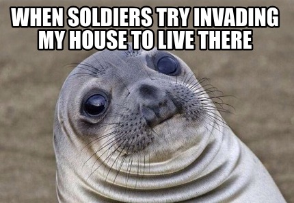 Meme Creator - Funny When soldiers try invading my house to live there ...