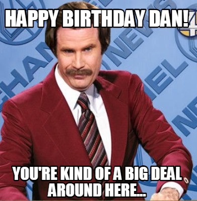 Happy Birthday Dan Meme Funny Meme Creator - Funny Happy Birthday Dan! You're Kind Of A Big Deal Around  Here... Meme Generator At Memecreator.org!