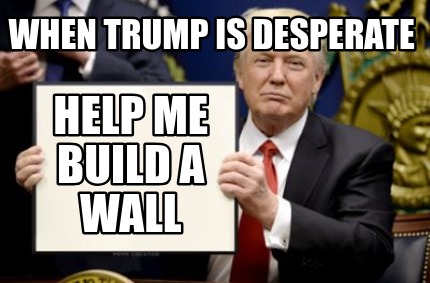 Meme Creator - Funny When trump is desperate Help me build a wall Meme ...