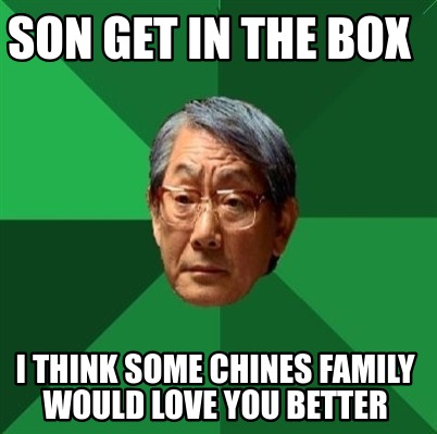 Meme Creator - Funny son get in the box i think some chines family ...