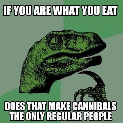 Meme Creator - Funny If you are what you eat does that make cannibals ...