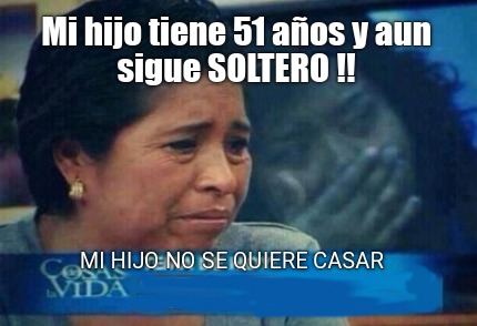 Meme Creator Funny Mi hijo tiene 51 años y aun sigue SOLTERO Mi