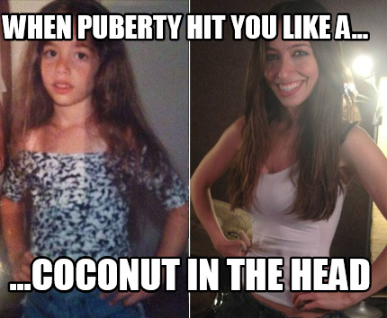 when-puberty-hit-you-like-a...-...coconut-in-the-head