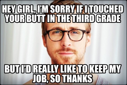 Meme Creator - Funny Hey girl, I’m sorry if I touched your butt in the ...