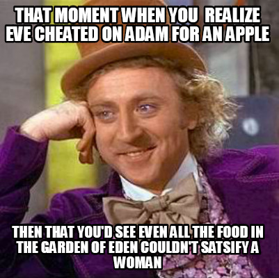 Meme Creator Funny That Moment When You Realize Eve Cheated On Adam For An Apple Then That You D S Meme Generator At Memecreator Org