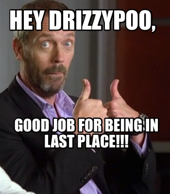 Meme Creator - Funny Hey Drizzypoo, Good job for being in last place ...