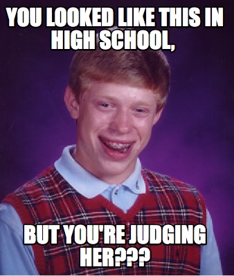 Meme Creator - Funny You looked like this in high school, But you're ...