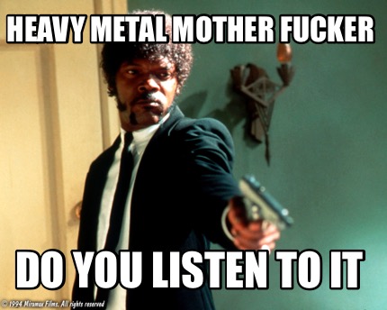 heavy-metal-mother-fucker-do-you-listen-to-it