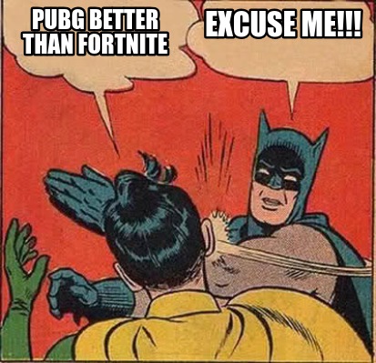 Meme Creator Funny Pubg Better Than Fortnite Excuse Me Meme - batman slapping robin meme generator pubg better than fortnite