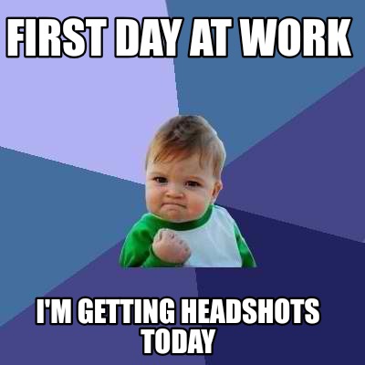 Meme Creator - Funny First day at work I'm getting headshots today Meme ...