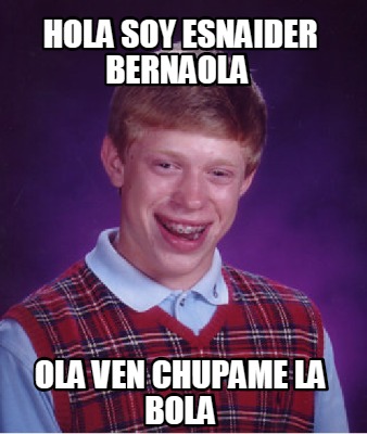 Meme Creator Funny Hola Soy Esnaider Bernaola Ola Ven Chupame La Bola