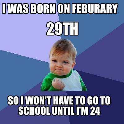 Meme Creator - Funny I was born on feburary So I won’t have to go to ...