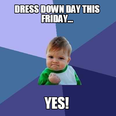 Meme Creator Funny Dress Down Day This Friday Yes Meme Generator At Memecreator Org