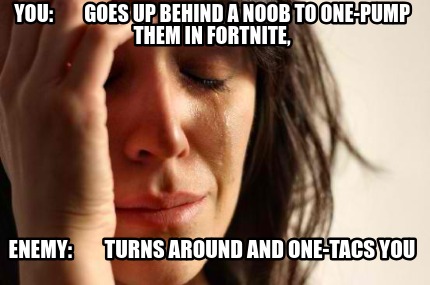 Meme Creator Funny You Goes Up Behind A Noob To One Pump Them In - first world problems meme generator