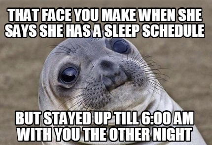 Meme Creator - Funny that face you make when she says she has a sleep ...