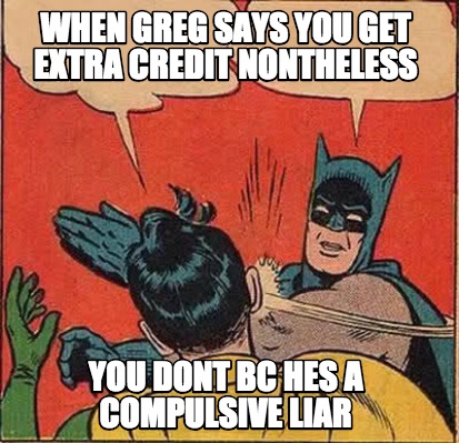 Meme Creator Funny When Greg Says You Get Extra Credit Nontheless You Dont Hes A Compulsive Liar Meme Generator At Memecreator Org