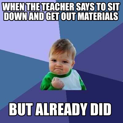 Meme Creator - Funny when the teacher says to sit down and get out ...