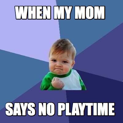 Meme Creator - Funny when my mom says no playtime Meme Generator at ...