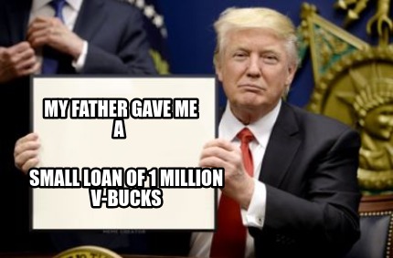 Meme Creator Funny My Father Gave Me A Small Loan Of 1 Million V - 
