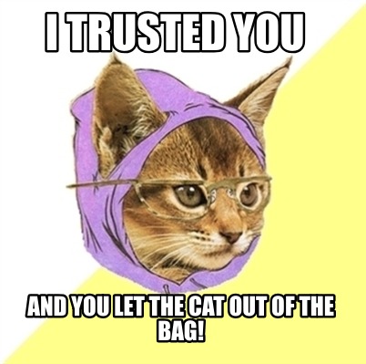 Meme Creator Funny I Trusted You And You Let The Cat Out Of The Bag Meme Generator At Memecreator Org