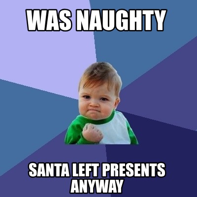 Meme Creator - Funny was naughty Santa left presents anyway Meme ...