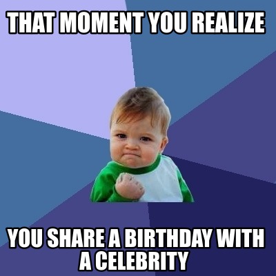 Meme Creator - Funny that moment you realize you share a birthday with ...