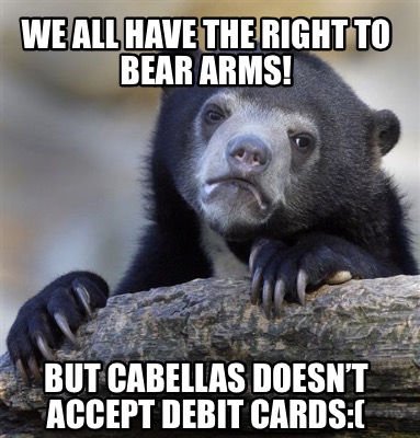 Meme Creator - Funny We all have the right to bear arms! But cabellas ...