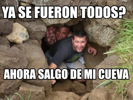 Meme Creator - Funny Ya se fueron todos? Ahora salgo de mi cueva Meme ...