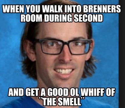 when-you-walk-into-brenners-room-during-second-and-get-a-good-ol-whiff-of-the-sm