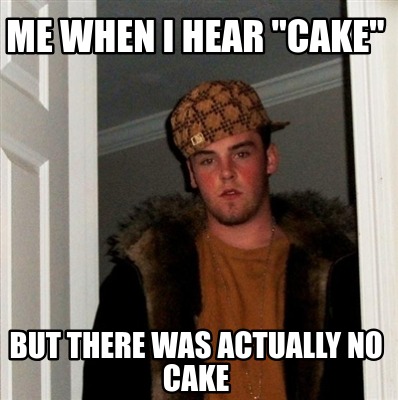 Meme Creator Funny Me When I Hear Cake But There Was Actually No Cake Meme Generator At