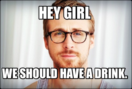 Meme Creator - Funny Hey Girl We should have a drink. Meme Generator at ...