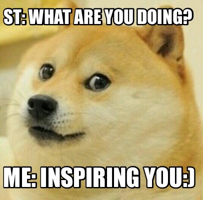 Meme Creator - Funny St: What are you doing? Me: Inspiring you:) Meme ...