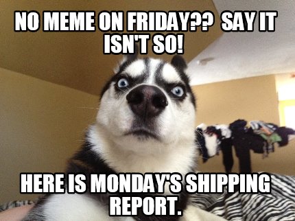Meme Creator Funny No Meme On Friday Say It Isn T So Here Is Monday S Shipping Report Meme Generator At Memecreator Org
